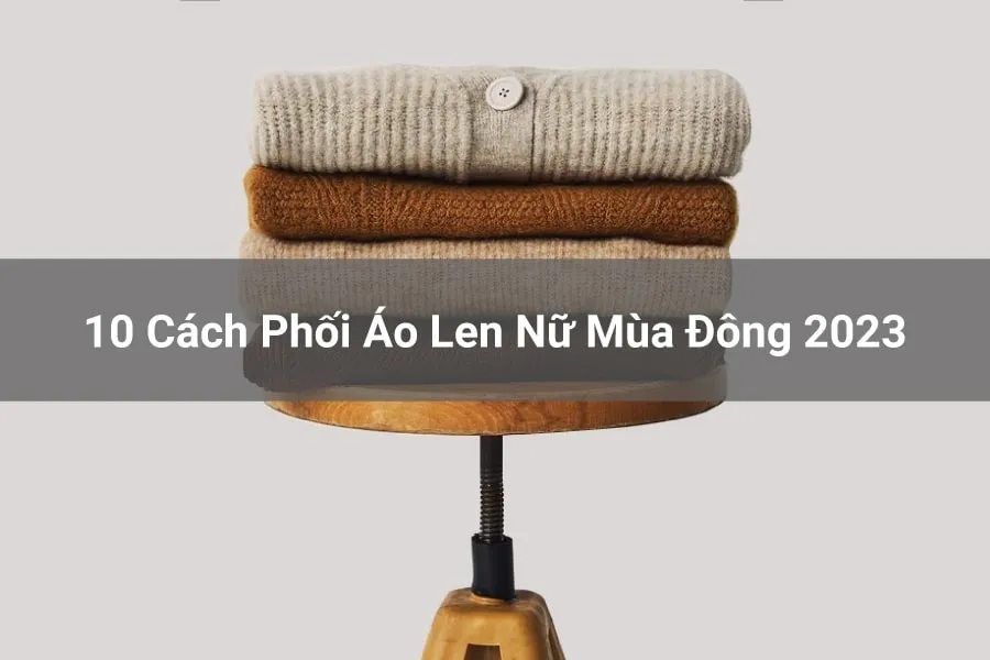 Gợi ý top 10 cách phối áo len nữ sánh điệu ngày đông 2024